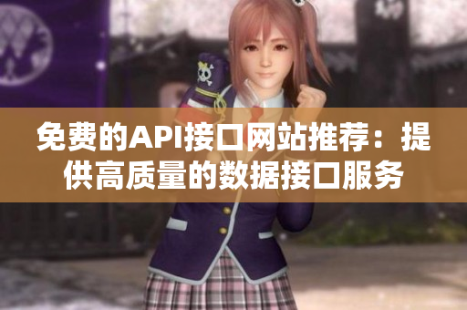 免费的API接口网站推荐：提供高质量的数据接口服务