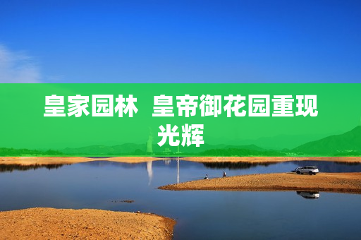 皇家园林  皇帝御花园重现光辉