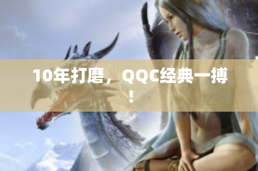 10年打磨，QQC经典一搏！