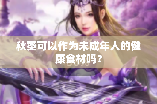 秋葵可以作为未成年人的健康食材吗？