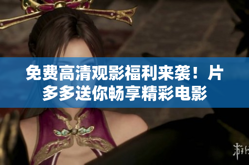 免费高清观影福利来袭！片多多送你畅享精彩电影