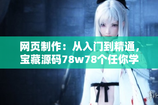 网页制作：从入门到精通，宝藏源码78w78个任你学