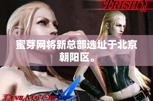 蜜芽网将新总部选址于北京朝阳区。