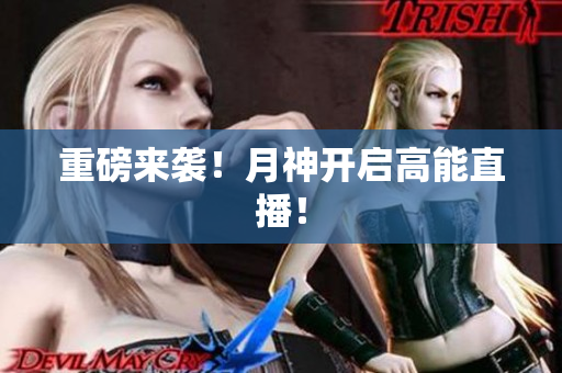重磅来袭！月神开启高能直播！