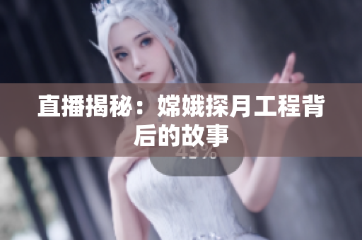 直播揭秘：嫦娥探月工程背后的故事