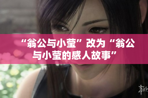 “翁公与小莹”改为“翁公与小莹的感人故事”