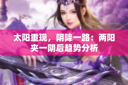 太阳重现，阴降一路：两阳夹一阴后趋势分析