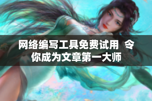 网络编写工具免费试用  令你成为文章第一大师