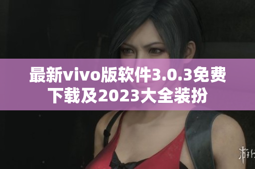 最新vivo版软件3.0.3免费下载及2023大全装扮