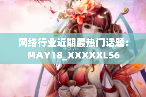 网络行业近期最热门话题：MAY18_XXXXXL56