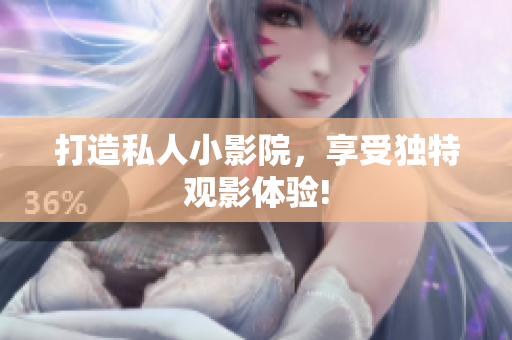 打造私人小影院，享受独特观影体验!