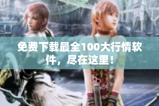 免费下载最全100大行情软件，尽在这里！