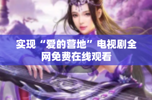 实现“爱的营地”电视剧全网免费在线观看