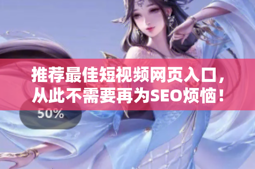 推荐最佳短视频网页入口，从此不需要再为SEO烦恼！