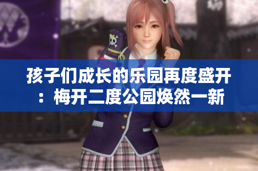 孩子们成长的乐园再度盛开：梅开二度公园焕然一新