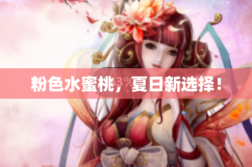 粉色水蜜桃，夏日新选择！