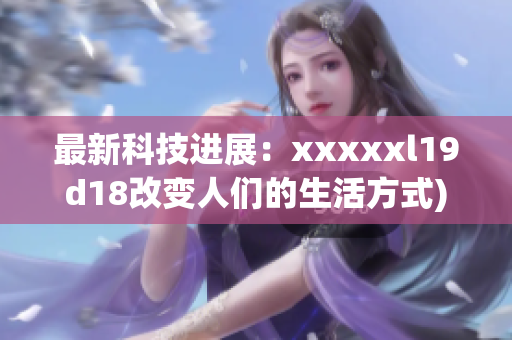 最新科技进展：xxxxxl19d18改变人们的生活方式)