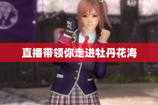 直播带领你走进牡丹花海