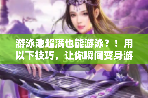 游泳池超满也能游泳？！用以下技巧，让你瞬间变身游泳高手！