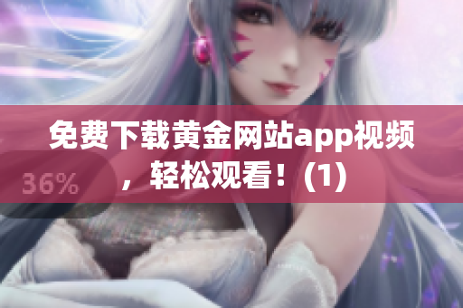 免费下载黄金网站app视频，轻松观看！(1)