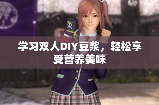 学习双人DIY豆浆，轻松享受营养美味