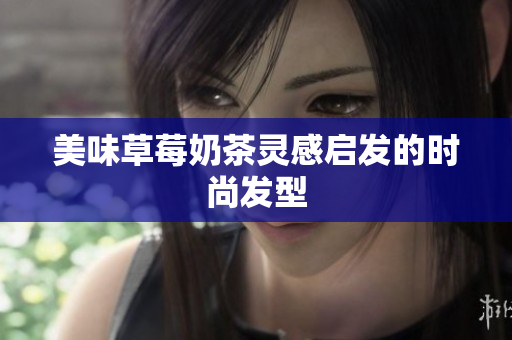 美味草莓奶茶灵感启发的时尚发型