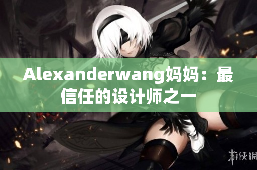 Alexanderwang妈妈：最信任的设计师之一