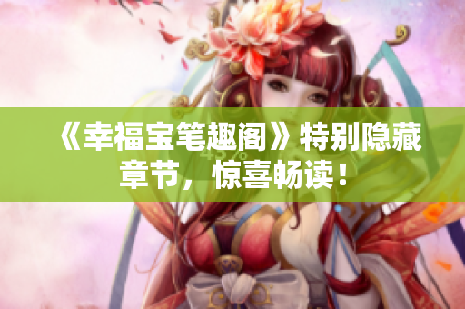 《幸福宝笔趣阁》特别隐藏章节，惊喜畅读！