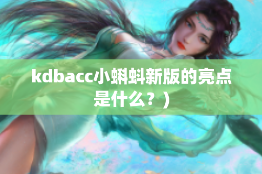 kdbacc小蝌蚪新版的亮点是什么？)