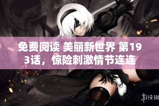 免费阅读 美丽新世界 第193话，惊险刺激情节连连