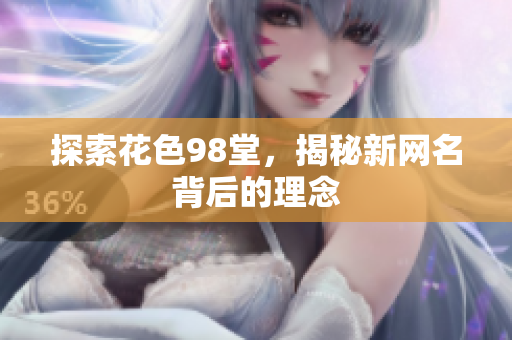 探索花色98堂，揭秘新网名背后的理念