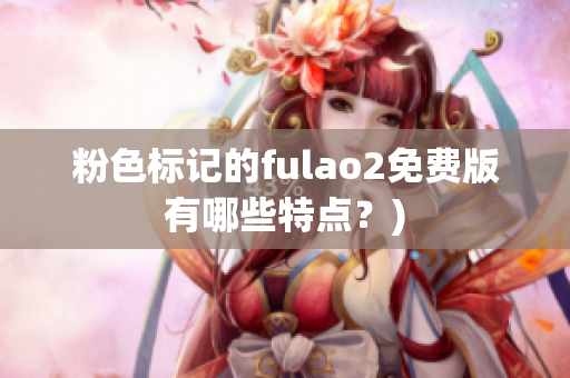 粉色标记的fulao2免费版有哪些特点？)