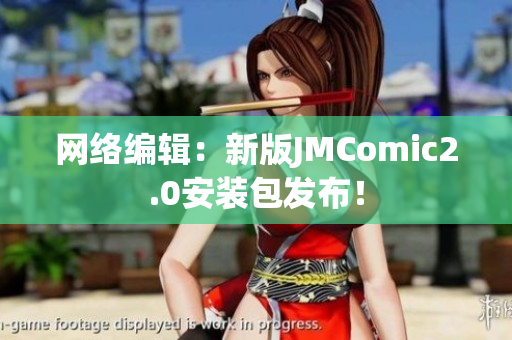网络编辑：新版JMComic2.0安装包发布！