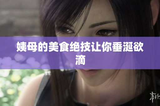 姨母的美食绝技让你垂涎欲滴