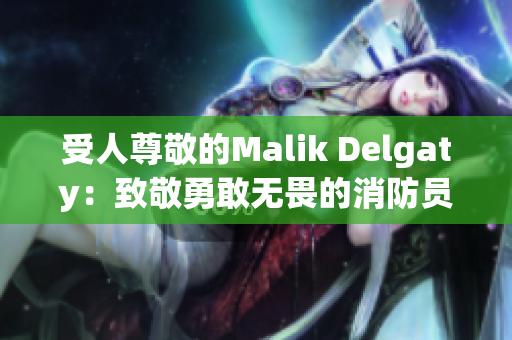 受人尊敬的Malik Delgaty：致敬勇敢无畏的消防员