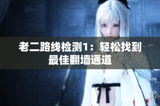 老二路线检测1：轻松找到最佳翻墙通道