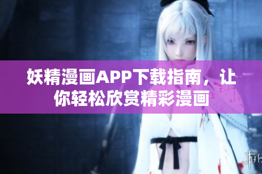 妖精漫画APP下载指南，让你轻松欣赏精彩漫画