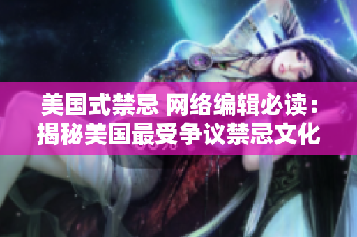 美国式禁忌 网络编辑必读：揭秘美国最受争议禁忌文化