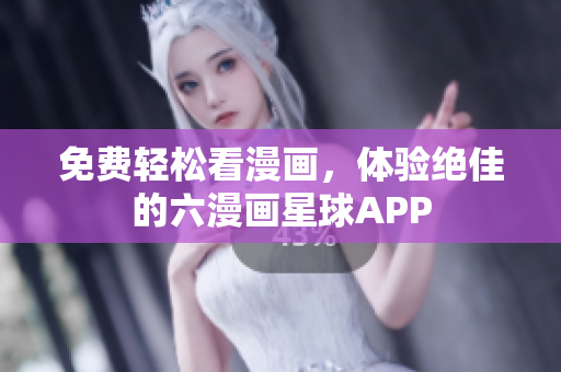 免费轻松看漫画，体验绝佳的六漫画星球APP