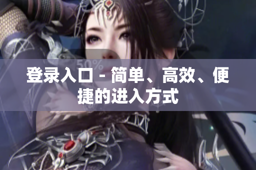 登录入口 - 简单、高效、便捷的进入方式