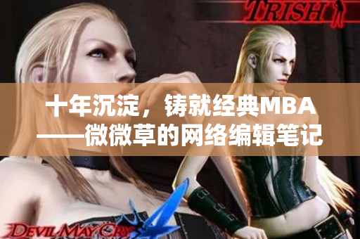 十年沉淀，铸就经典MBA——微微草的网络编辑笔记