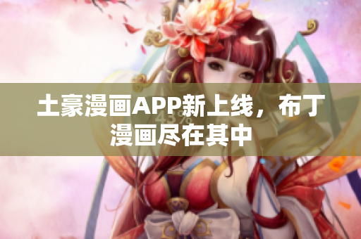 土豪漫画APP新上线，布丁漫画尽在其中