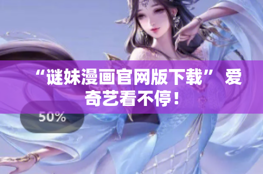 “谜妹漫画官网版下载” 爱奇艺看不停！