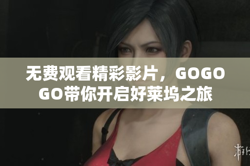 无费观看精彩影片，GOGOGO带你开启好莱坞之旅