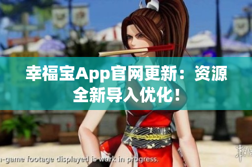 幸福宝App官网更新：资源全新导入优化！