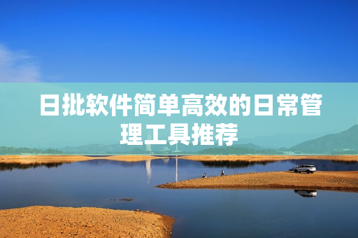 日批软件简单高效的日常管理工具推荐