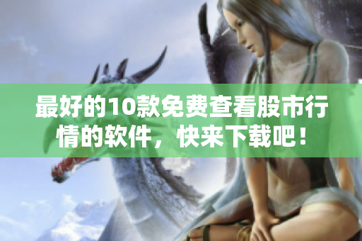 最好的10款免费查看股市行情的软件，快来下载吧！