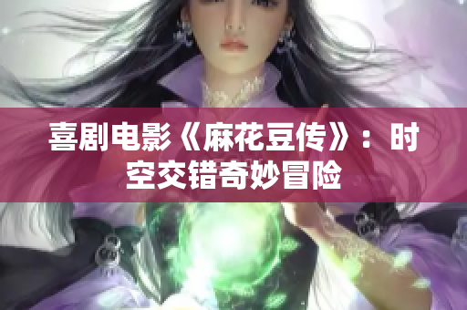 喜剧电影《麻花豆传》：时空交错奇妙冒险