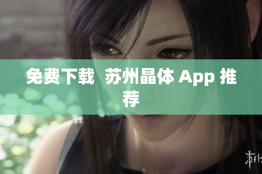 免费下载  苏州晶体 App 推荐