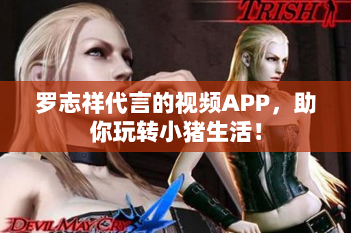 罗志祥代言的视频APP，助你玩转小猪生活！